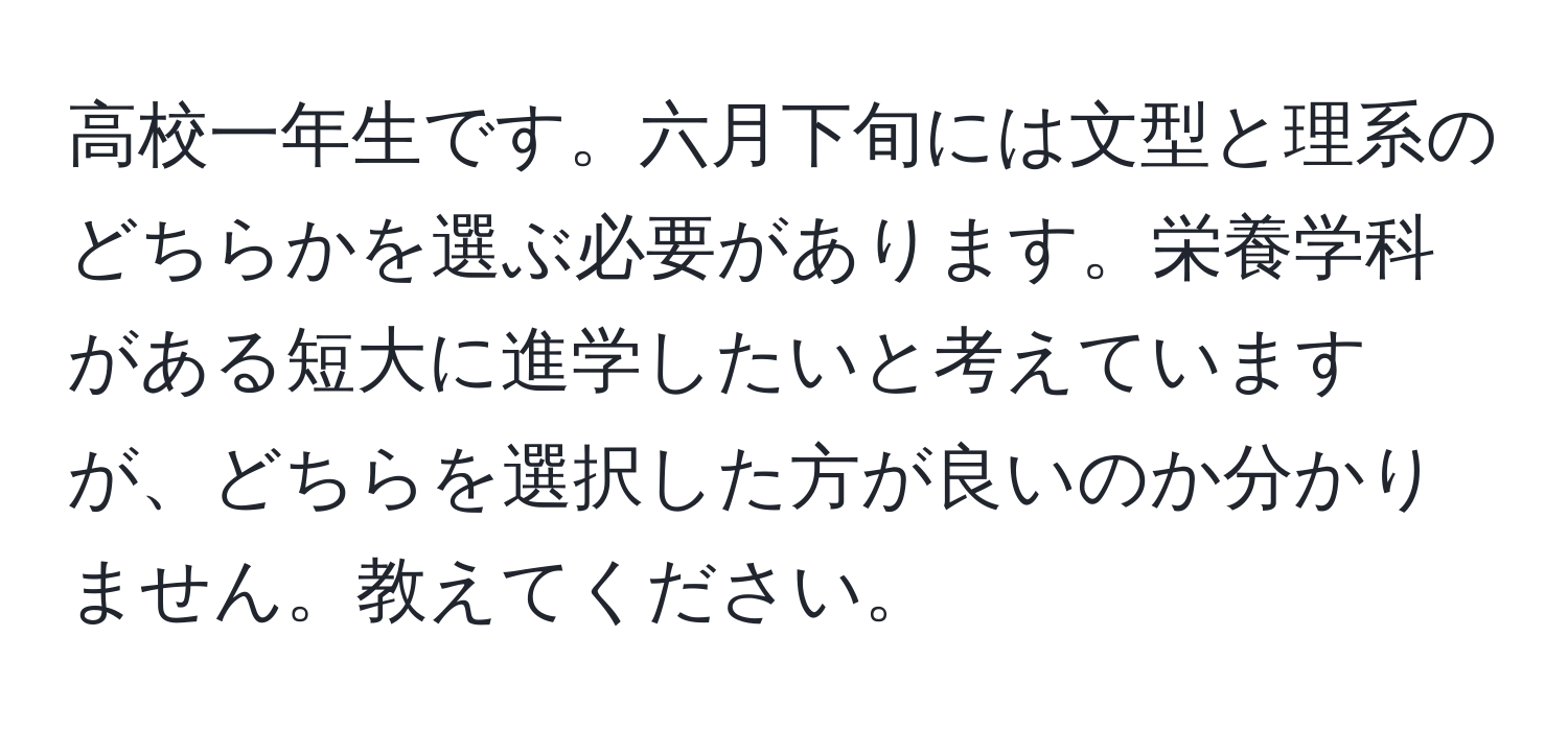 高校一年生です。六月下旬には文型と理系のどちらかを選ぶ必要があります。栄養学科がある短大に進学したいと考えていますが、どちらを選択した方が良いのか分かりません。教えてください。