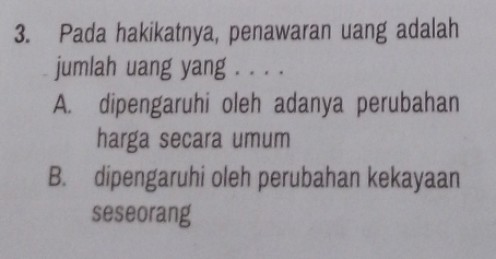 Pada hakikatnya, penawaran uang adalah
jumlah uang yang . . . .
A. dipengaruhi oleh adanya perubahan
harga secara umum
B. dipengaruhi oleh perubahan kekayaan
seseorang