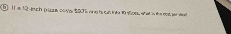 If a 12-inch pizza costs $9.75 and is cut into 10 slices, what is the cost per slice?