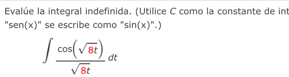 Evalúe la integral indefinida. (Utilice C como la constante de int 
"sen(x)" se escribe como "sin(x)".)
∈t  cos (sqrt(8t))/sqrt(8t) dt