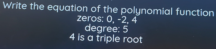 Write the equation of the polynomial function 
zeros: 0, -2, 4
degree: 5
4 is a triple root