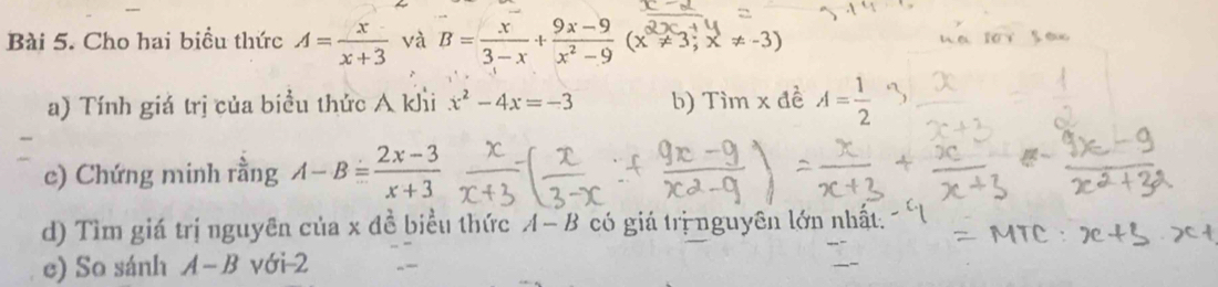 Cho hai biểu thức A= x/x+3  và B= x/3-x + (9x-9)/x^2-9 (x^2!= 3;x!= -3)
a) Tính giá trị của biểu thức A khi x^2-4x=-3 b) Tìm x đề A= 1/2 
c) Chứng minh rằng A-B= (2x-3)/x+3 
d) Tìm giá trị nguyên của x đề biểu thức A-B có giá trị nguyên lớn nhất 
e) So sánh A-B với 2