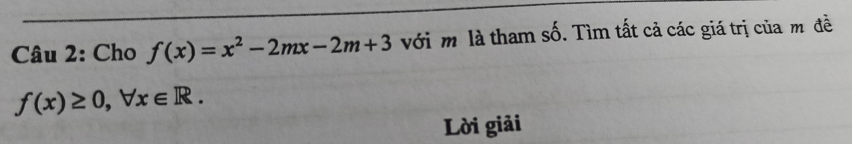 Cho f(x)=x^2-2mx-2m+3 với m là tham số. Tìm tất cả các giá trị của m đề
f(x)≥ 0, forall x∈ R. 
Lời giải