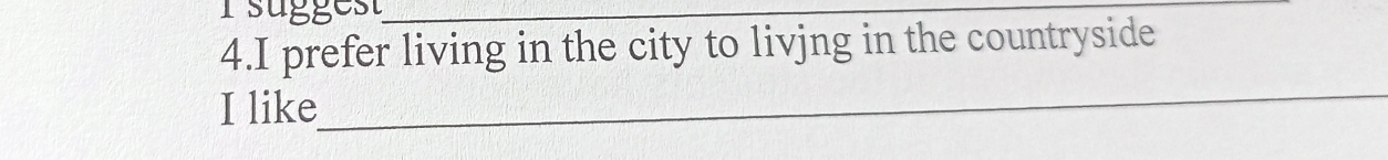 rsuggest_ 
4.I prefer living in the city to livjng in the countryside 
I like 
_