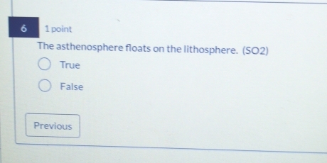 6 1 point
The asthenosphere floats on the lithosphere. (SO2)
True
False
Previous