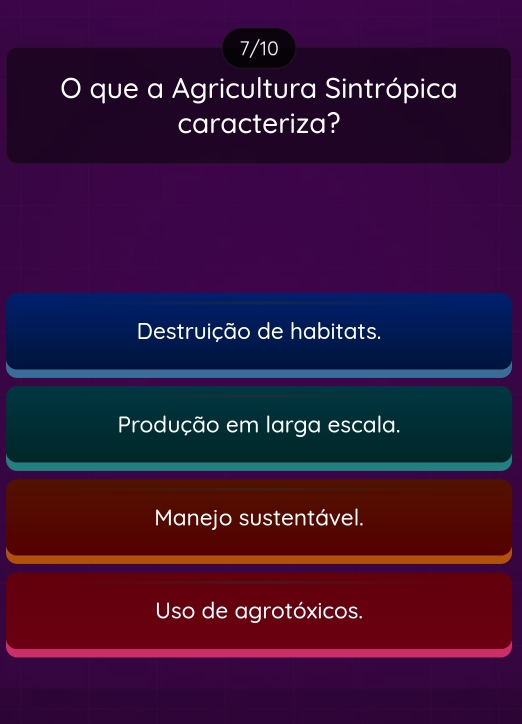 7/10
O que a Agricultura Sintrópica
caracteriza?
Destruição de habitats.
Produção em larga escala.
Manejo sustentável.
Uso de agrotóxicos.