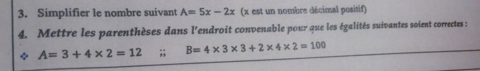 Simplifier le nombre suivant A=5x-2x (x est un nombre décimal positif) 
4. Mettre les parenthèses dans l'endroit convenable pour que les égalités suivantes soient correctes :
A=3+4* 2=12;; B=4* 3* 3+2* 4* 2=100