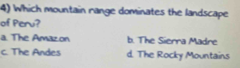Which mountain range dominates the landscape
of Peru?
a The Amazon b. The Sierra Madre
c. The Andes d. The Rocky Mountains