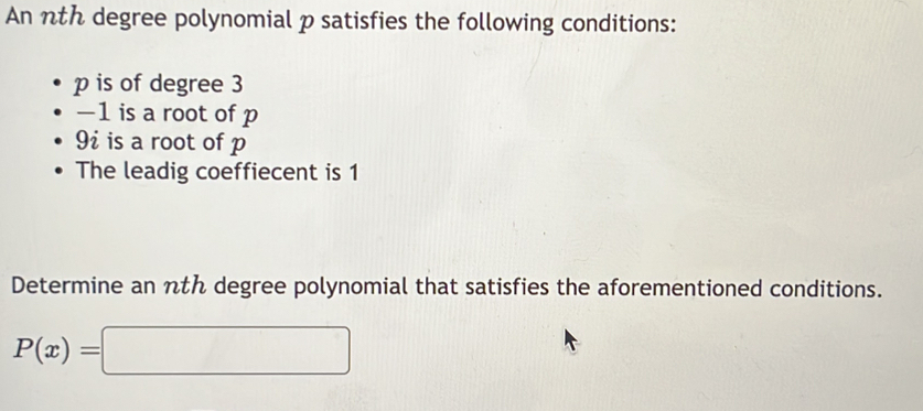 An nth degree polynomial p satisfies the following conditions:
p is of degree 3
—1 is a root of p
9i is a root of p
The leadig coeffiecent is 1
Determine an nth degree polynomial that satisfies the aforementioned conditions.
P(x)=□