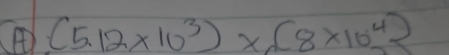 A (5.12* 10^3)* (8* 10^4)