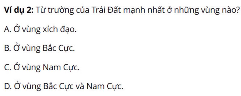 Ví dụ 2: Từ trường của Trái Đất mạnh nhất ở những vùng nào?
A. vector O
* vùng xích đạo.
B. Ở vùng Bắc Cực.
C. vector O vùng Nam Cực.
D. vector O vùng Bắc Cực và Nam Cực.