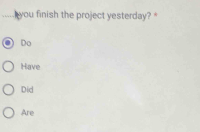 ..... you finish the project yesterday? *
Do
Have
Did
Are