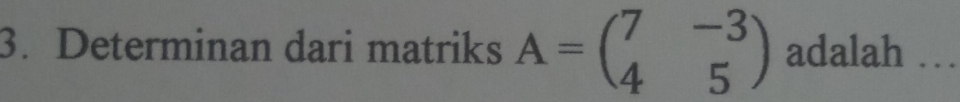 Determinan dari matriks A=beginpmatrix 7&-3 4&5endpmatrix adalah …_