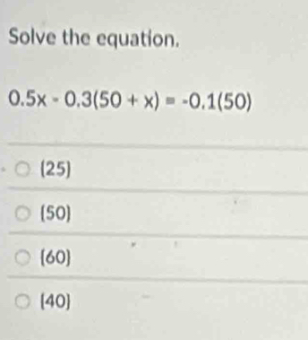 Solve the equation.
0.5x-0.3(50+x)=-0.1(50)
25
50
(60)
(40)