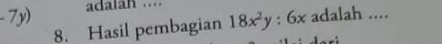 7y) adalan .... 
8. Hasil pembagian 18x^2y:6x adalah ....