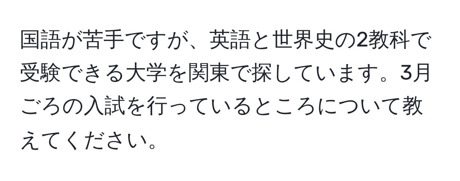 国語が苦手ですが、英語と世界史の2教科で受験できる大学を関東で探しています。3月ごろの入試を行っているところについて教えてください。