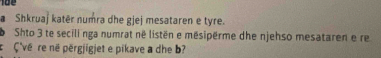 a Shkruaj katēr numra dhe gjej mesataren e tyre. 
b Shto 3 te secili nga numrat në listën e mësipërme dhe njehso mesataren e re 
c Ç'vé re në përgjigjet e pikave a dhe b?