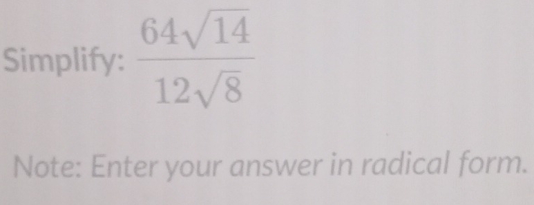 Simplify:  64sqrt(14)/12sqrt(8) 
Note: Enter your answer in radical form.