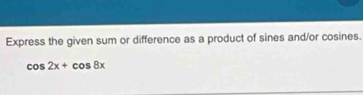 Express the given sum or difference as a product of sines and/or cosines.
cos 2x+cos 8x