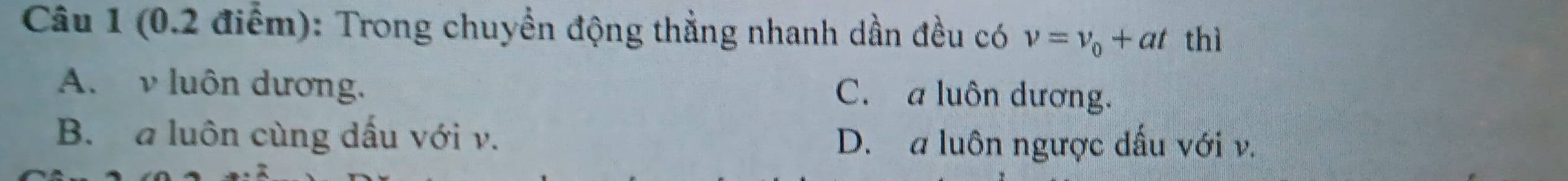 Trong chuyển động thẳng nhanh dần đều có v=v_0+at thì
A. ν luôn dương.
C. a luôn dương.
B. a luôn cùng dấu với v.
D. a luôn ngược đấu với v.