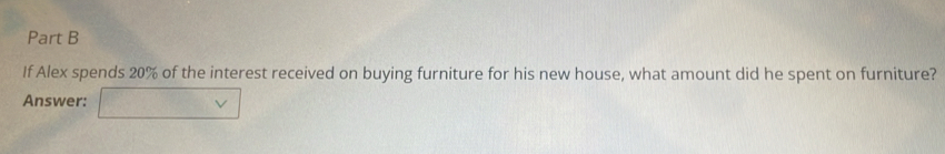 If Alex spends 20% of the interest received on buying furniture for his new house, what amount did he spent on furniture? 
Answer: