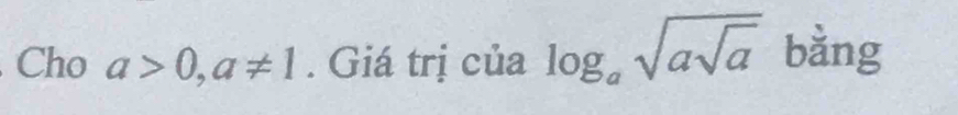 Cho a>0,a!= 1. Giá trị của log _asqrt(asqrt a) bằng