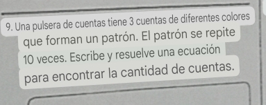 Una pulsera de cuentas tiene 3 cuentas de diferentes colores 
que forman un patrón. El patrón se repite
10 veces. Escribe y resuelve una ecuación 
para encontrar la cantidad de cuentas.