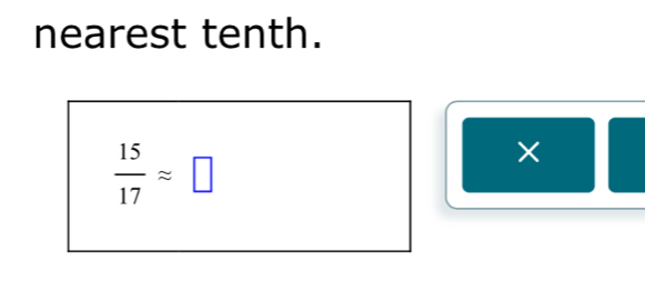 nearest tenth.
 15/17 approx □
×