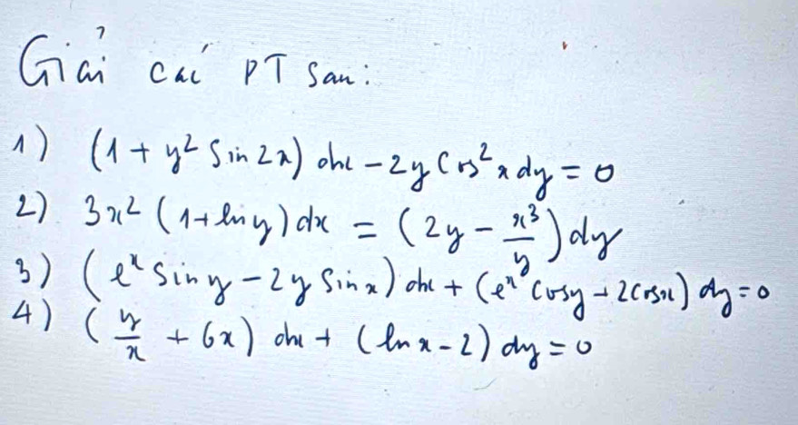 Gai caǐ pī san: 
1) (1+y^2sin 2x) ohe -2ycos x^2xdydy=0 
2) 
3) 3x^2(1+ln y)dx=(2y- x^3/y )dy
4) (e^xsin y-2ysin x)dx+(e^xcos y-2cos x)dy=0
( y/x +6x)dx+(ln x-2)dy=0