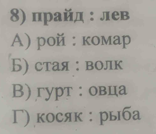 прайд : лев
A) poй : комар
Б) стая : волк
B) гурт: овца
Γ) косяк : рыба