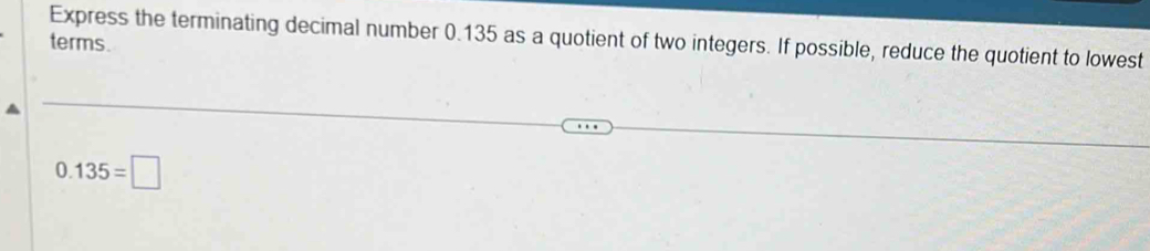 Express the terminating decimal number 0.135 as a quotient of two integers. If possible, reduce the quotient to lowest 
terms.
0.135=□