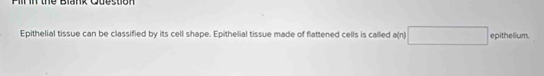 Pill in the Blank Question 
Epithelial tissue can be classified by its cell shape. Epithelial tissue made of flattened cells is called a(n)□ epithelium.