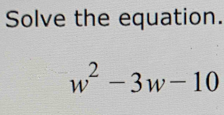 Solve the equation.
w^2-3w-10