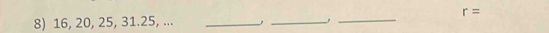 r=
8) 16, 20, 25, 31. 25, ..._ 
_1_