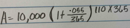 A=10,000(1+ (.055)/365 )^110* 365