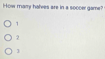 How many halves are in a soccer game?
1
2
3