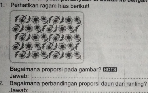 Perhatikan ragam hias berikut! 
Bagaimana proporsi pada gambar? Lors 
Jawab:_ 
2. Bagaimana perbandingan proporsi daun dan ranting? 
Jawab:_