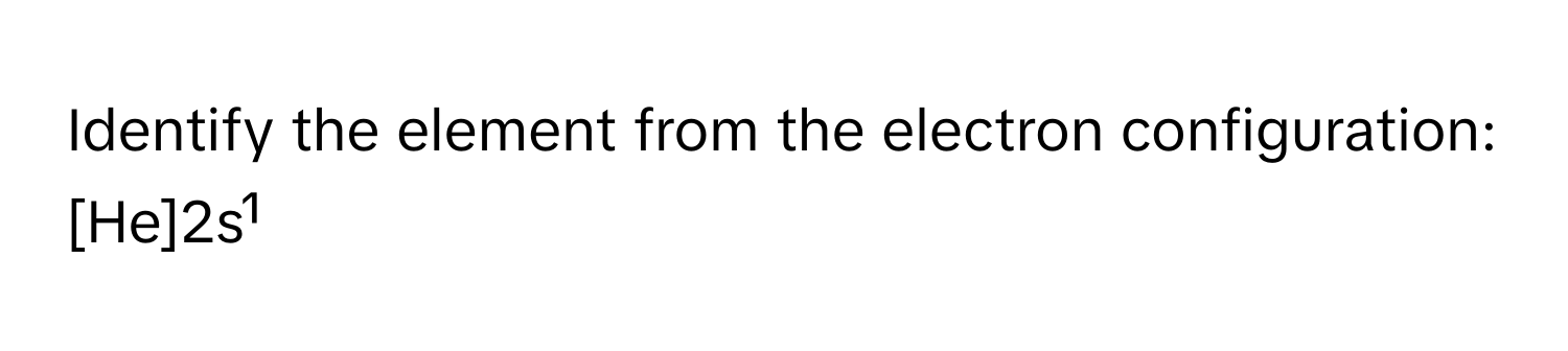 Identify the element from the electron configuration: [He]2s¹