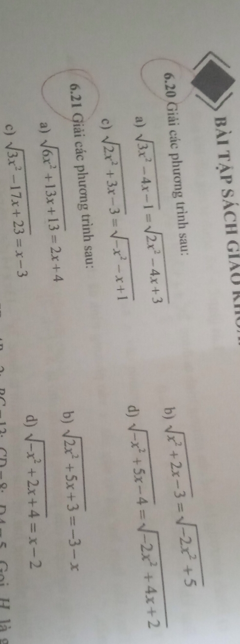 bài tập sách giáo kI 
b) sqrt(x^2+2x-3)=sqrt(-2x^2+5)
6.20 Giải các phương trình sau: 
a) sqrt(3x^2-4x-1)=sqrt(2x^2-4x+3) sqrt(-x^2+5x-4)=sqrt(-2x^2+4x+2)
c) sqrt(2x^2+3x-3)=sqrt(-x^2-x+1)
d) 
6.21 Giải các phương trình sau: 
b) sqrt(2x^2+5x+3)=-3-x
a) sqrt(6x^2+13x+13)=2x+4
c) sqrt(3x^2-17x+23)=x-3
d) sqrt(-x^2+2x+4)=x-2
H là g