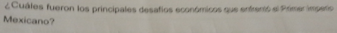 ¿ Cuáles fueron los principales desafios económicos que enfrentó el Primer impero 
Mexicano?