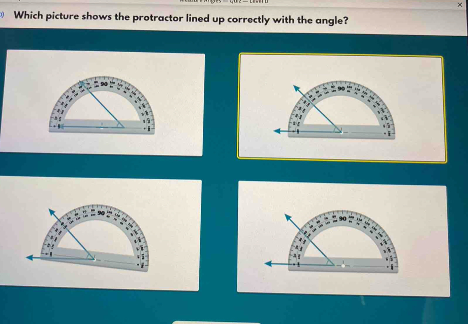 × 
Which picture shows the protractor lined up correctly with the angle?