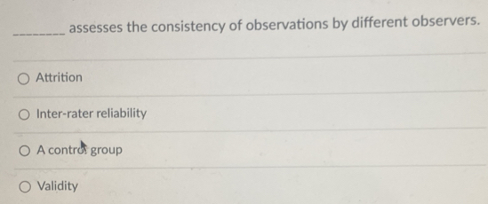 assesses the consistency of observations by different observers.
Attrition
Inter-rater reliability
A contro: group
Validity