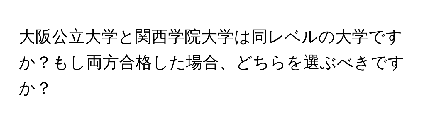 大阪公立大学と関西学院大学は同レベルの大学ですか？もし両方合格した場合、どちらを選ぶべきですか？