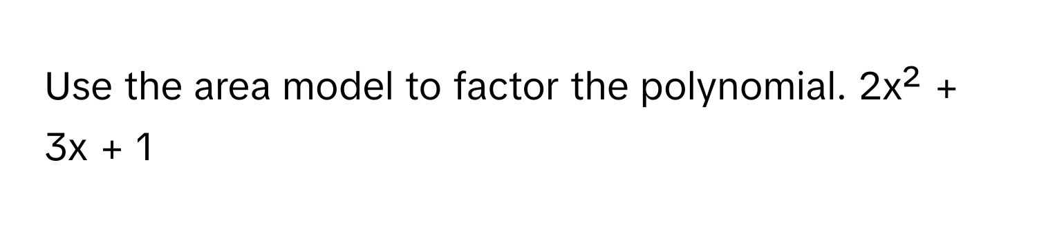 Use the area model to factor the polynomial. 2x² + 3x + 1