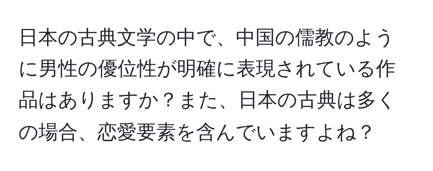 日本の古典文学の中で、中国の儒教のように男性の優位性が明確に表現されている作品はありますか？また、日本の古典は多くの場合、恋愛要素を含んでいますよね？