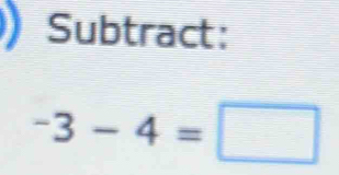 Subtract:
-3-4=□