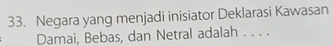 Negara yang menjadi inisiator Deklarasi Kawasan 
Damai, Bebas, dan Netral adalah . . . .