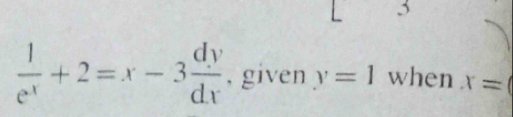 3
 1/e^x +2=x-3 dy/dx  , given y=1 when x=