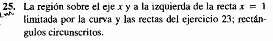 La región sobre el eje x y a la izquierda de la recta x=1
limitada por la curva y las rectas del ejercicio 23; rectán- 
gulos circunscritos.