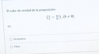 El valor de verdad de la proposición:
( a/b = ac/bc ), (b!= 0)
es:
Verdadero
Falso